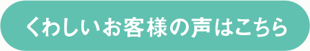 くわしいお客様の声はこちら