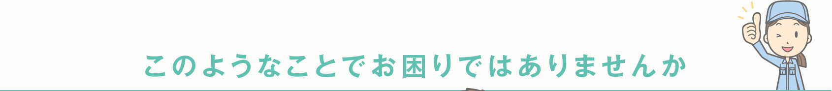 このようなことでお困りではありませんか