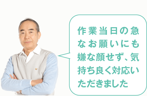 作業当日の急なお願いにも嫌な顔せず、気持ち良く対応いただきました