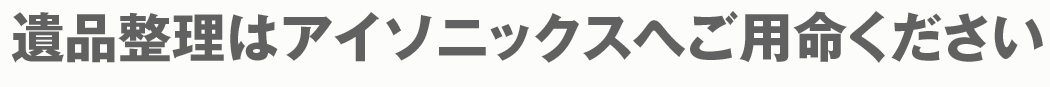 遺品整理はアイソニックスへご用命ください