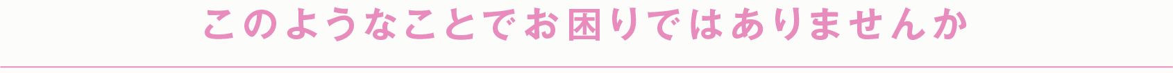 このようなことでお困りではありませんか