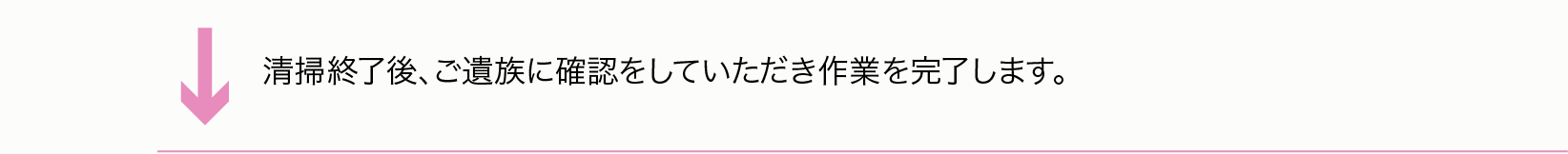 清掃終了後、ご遺族に確認をしていただき作業を完了します。