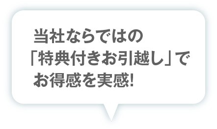 当社ならではの「特典付きお引越し」でお得感を実感！